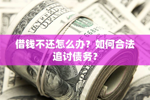 武汉借钱不还怎么办？如何合法追讨债务？