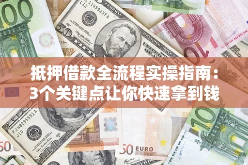 武汉抵押借款全流程实操指南：3个关键点让你快速拿到钱