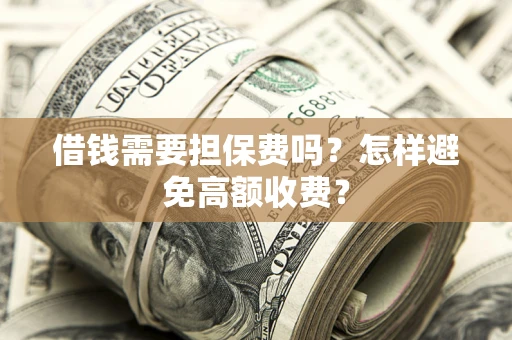 武汉借钱需要担保费吗？怎样避免高额收费？