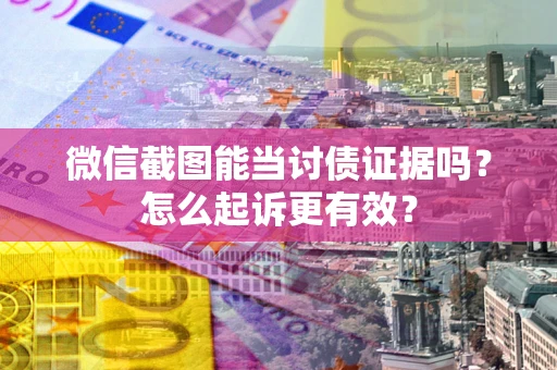 武汉微信截图能当讨债证据吗？怎么起诉更有效？