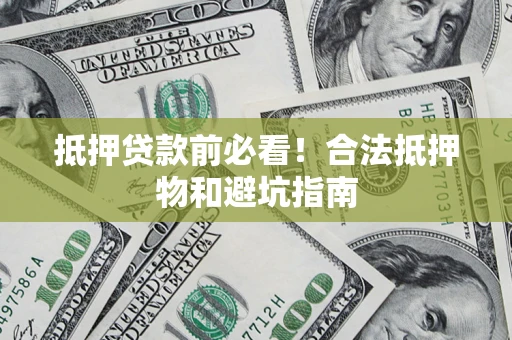 武汉抵押贷款前必看！合法抵押物和避坑指南