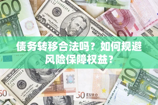 武汉债务转移合法吗？如何规避风险保障权益？