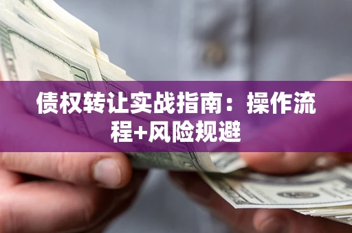 武汉债权转让实战指南：操作流程+风险规避