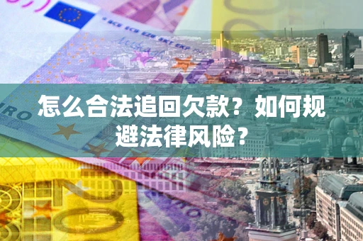 武汉怎么合法追回欠款？如何规避法律风险？