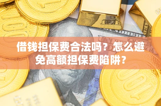 武汉借钱担保费合法吗？怎么避免高额担保费陷阱？