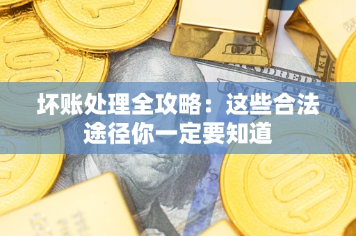 武汉坏账处理全攻略：这些合法途径你一定要知道