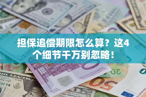 武汉担保追偿期限怎么算?这4个细节千万别忽略! 武汉担保追偿期限怎么算?这4个细节千万别忽略!