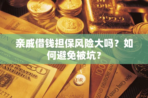 武汉亲戚借钱担保风险大吗？如何避免被坑？