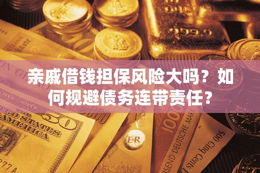 武汉亲戚借钱担保风险大吗？如何规避债务连带责任？